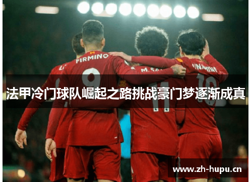法甲冷门球队崛起之路挑战豪门梦逐渐成真 法甲冷门球队崛起之路挑战豪门梦逐渐成真