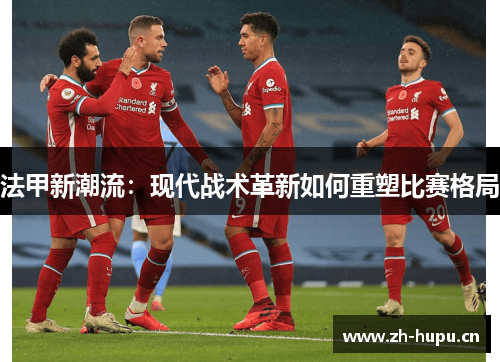 法甲新潮流:现代战术革新如何重塑比赛格局 法甲新潮流:现代战术革新如何重塑比赛格局