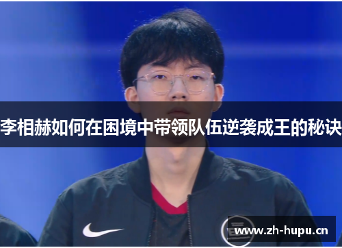 李相赫如何在困境中带领队伍逆袭成王的秘诀 李相赫如何在困境中带领队伍逆袭成王的秘诀