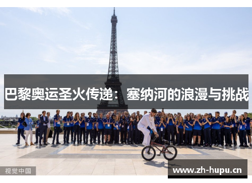 巴黎奥运圣火传递:塞纳河的浪漫与挑战 巴黎奥运圣火传递:塞纳河的浪漫与挑战