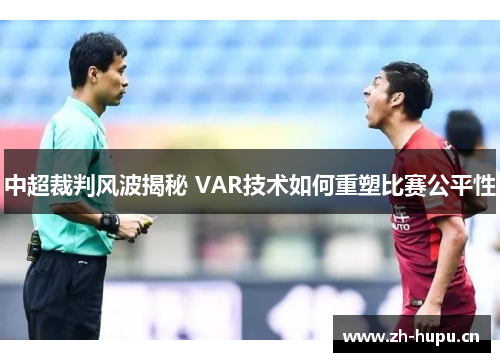 中超裁判风波揭秘 VAR技术如何重塑比赛公平性 中超裁判风波揭秘 VAR技术如何重塑比赛公平性