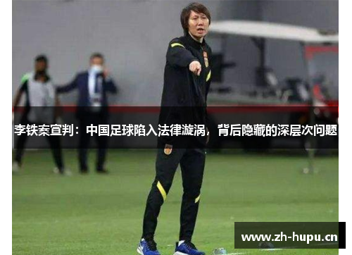 李铁案宣判:中国足球陷入法律漩涡,背后隐藏的深层次问题 李铁案宣判:中国足球陷入法律漩涡,背后隐藏的深层次问题