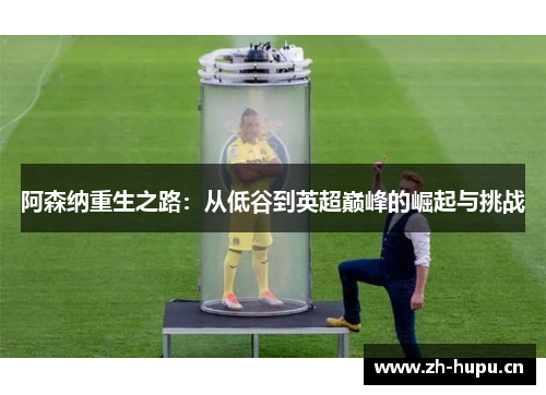 阿森纳重生之路:从低谷到英超巅峰的崛起与挑战 阿森纳重生之路:从低谷到英超巅峰的崛起与挑战