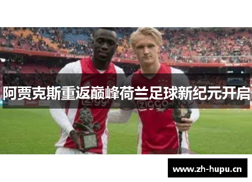 阿贾克斯重返巅峰荷兰足球新纪元开启 阿贾克斯重返巅峰荷兰足球新纪元开启