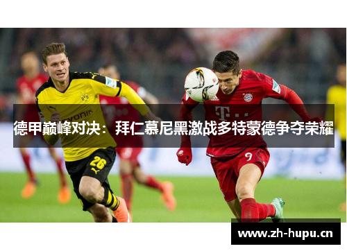 德甲巅峰对决:拜仁慕尼黑激战多特蒙德争夺荣耀 德甲巅峰对决:拜仁慕尼黑激战多特蒙德争夺荣耀