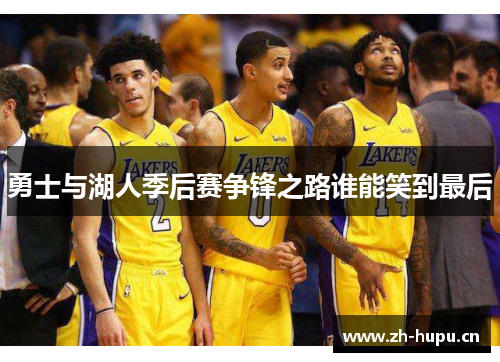 勇士与湖人季后赛争锋之路谁能笑到最后 勇士与湖人季后赛争锋之路谁能笑到最后