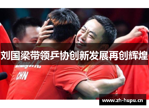 刘国梁带领乒协创新发展再创辉煌 刘国梁带领乒协创新发展再创辉煌