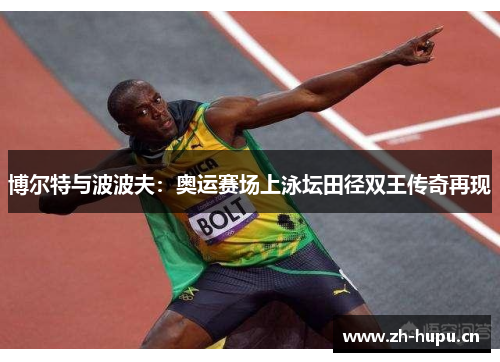 博尔特与波波夫:奥运赛场上泳坛田径双王传奇再现 博尔特与波波夫:奥运赛场上泳坛田径双王传奇再现