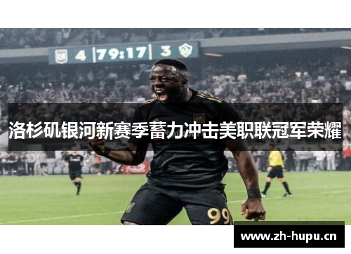洛杉矶银河新赛季蓄力冲击美职联冠军荣耀 洛杉矶银河新赛季蓄力冲击美职联冠军荣耀