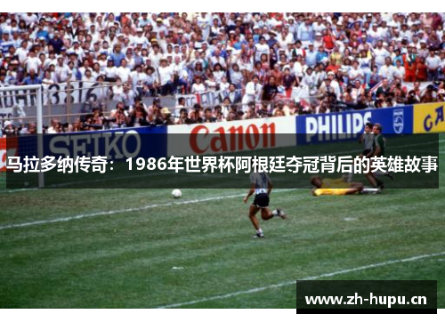 马拉多纳传奇:1986年世界杯阿根廷夺冠背后的英雄故事 马拉多纳传奇:1986年世界杯阿根廷夺冠背后的英雄故事