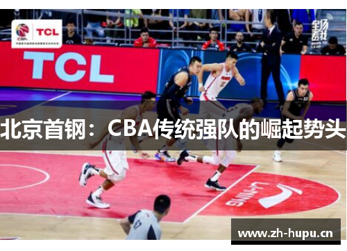 北京首钢:CBA传统强队的崛起势头 北京首钢:CBA传统强队的崛起势头