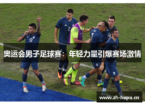 奥运会男子足球赛:年轻力量引爆赛场激情 奥运会男子足球赛:年轻力量引爆赛场激情