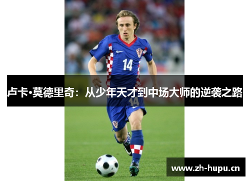 卢卡·莫德里奇:从少年天才到中场大师的逆袭之路 卢卡·莫德里奇:从少年天才到中场大师的逆袭之路
