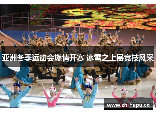 亚洲冬季运动会燃情开赛 冰雪之上展竞技风采 亚洲冬季运动会燃情开赛 冰雪之上展竞技风采