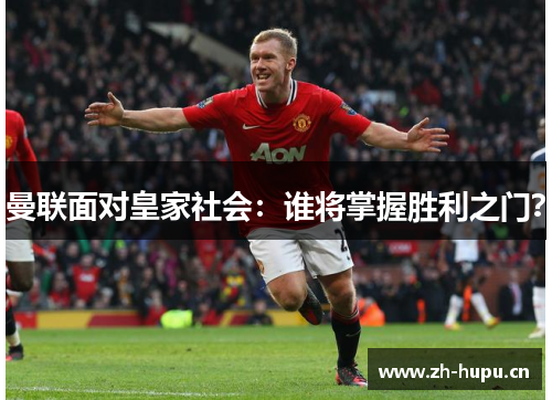 曼联面对皇家社会:谁将掌握胜利之门? 曼联面对皇家社会:谁将掌握胜利之门?