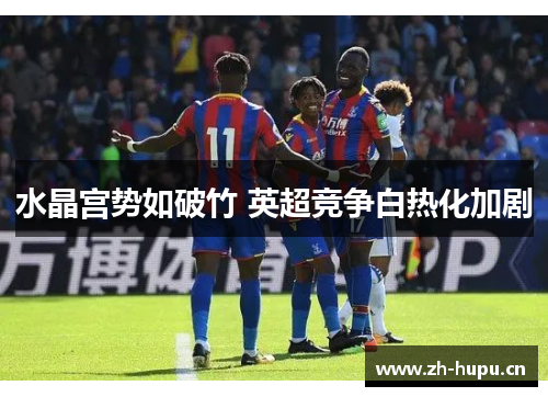 水晶宫势如破竹 英超竞争白热化加剧