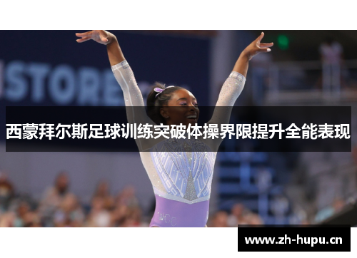 西蒙拜尔斯足球训练突破体操界限提升全能表现 西蒙拜尔斯足球训练突破体操界限提升全能表现