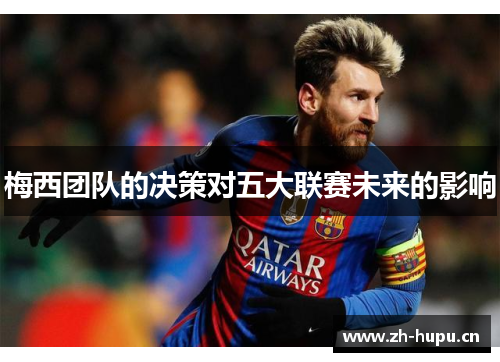 梅西团队的决策对五大联赛未来的影响 梅西团队的决策对五大联赛未来的影响