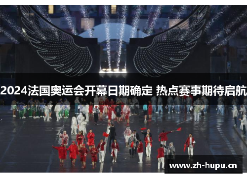 2024法国奥运会开幕日期确定 热点赛事期待启航 2024法国奥运会开幕日期确定 热点赛事期待启航