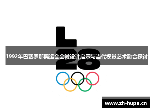 1992年巴塞罗那奥运会会徽设计启示与当代视觉艺术融合探讨 1992年巴塞罗那奥运会会徽设计启示与当代视觉艺术融合探讨