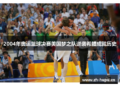 2004年奥运篮球决赛美国梦之队逆袭希腊成就历史 2004年奥运篮球决赛美国梦之队逆袭希腊成就历史