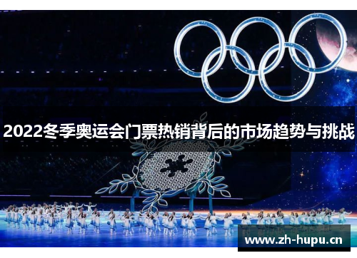 2022冬季奥运会门票热销背后的市场趋势与挑战 2022冬季奥运会门票热销背后的市场趋势与挑战